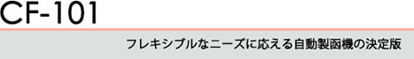 フレキシブルなニーズに応える自動製函機の決定版 CF-101 自動製函機