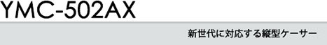 新世代に対応する縦型ケーサー YMC-502AX