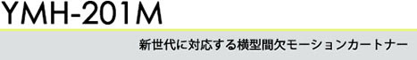 新生代に対応する横型間欠モーションカートナー YMH-201M