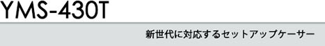 新世代に対応するセットアップケーサー YMS-430T