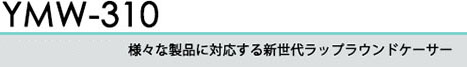 様々な製品に対応する新世代ラップラウンドケーサー YMW-310