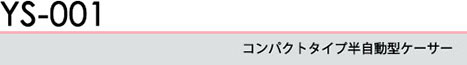コンパクトタイプ半自動型ケーサー YS-001